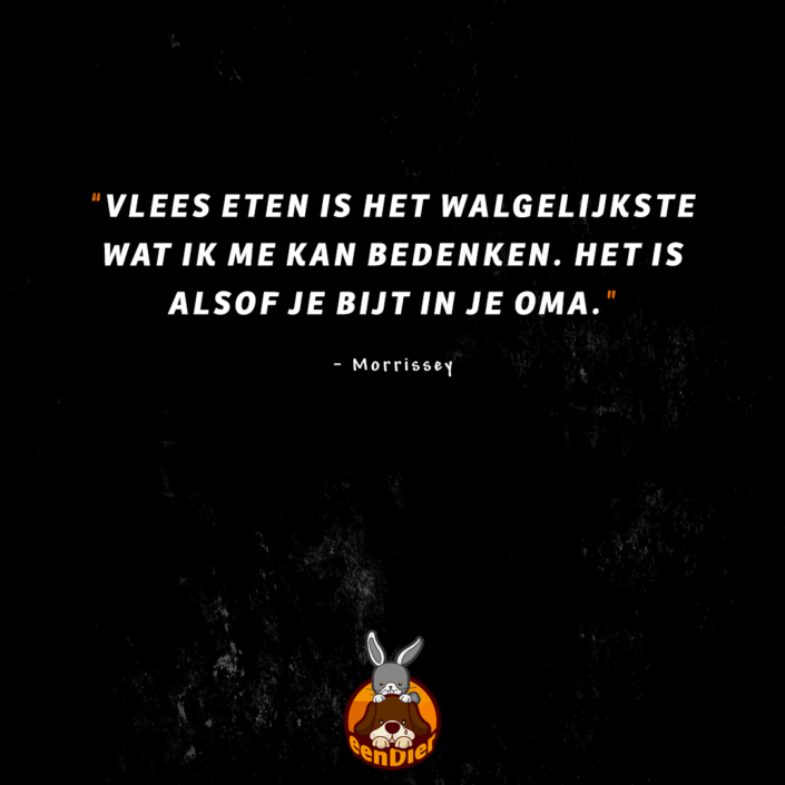 "Vlees eten is het walgelijkste wat ik me kan bedenken. Het is alsof je bijt in je oma". - Morrissey